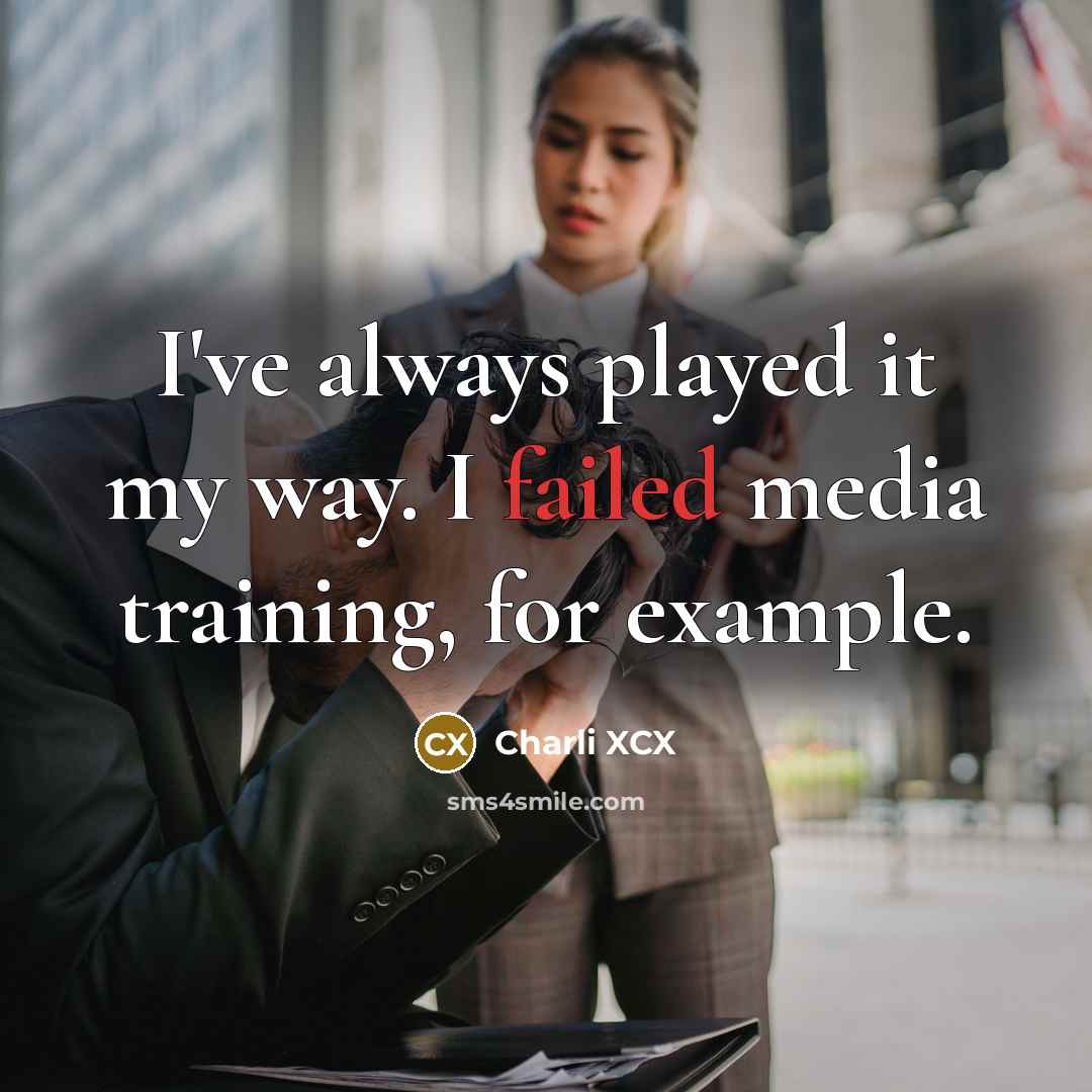 “I've always played it my way. I failed media training,…” quote by Charli XCX