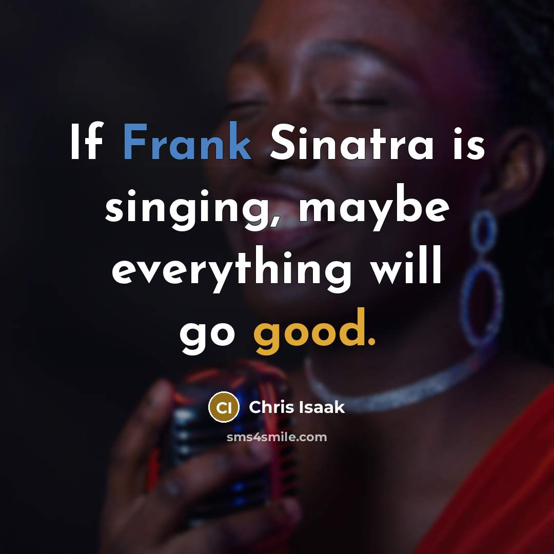 “If Frank Sinatra is singing, maybe everything will go good.…” quote by Chris Isaak