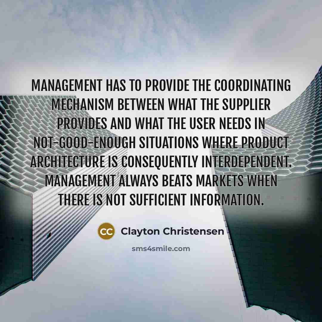 “Management has to provide the coordinating mechanism between what the…” quote by Clayton Christensen