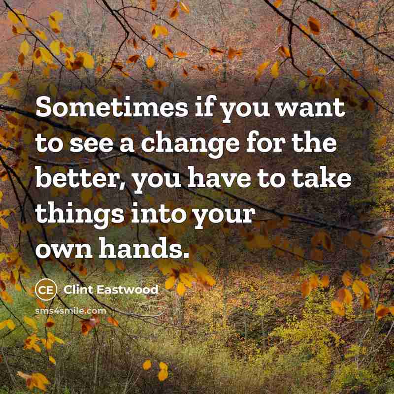 “Sometimes if you want to see a change for the…” quote by Clint Eastwood