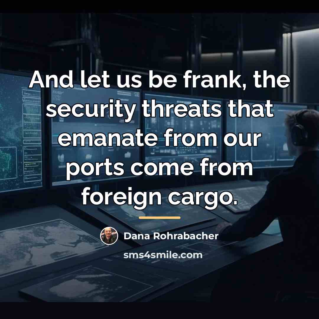 “And let us be frank, the security threats that emanate…” quote by Dana Rohrabacher