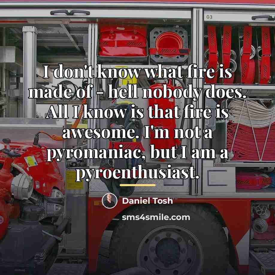 “I don't know what fire is made of - hell…” quote by Daniel Tosh