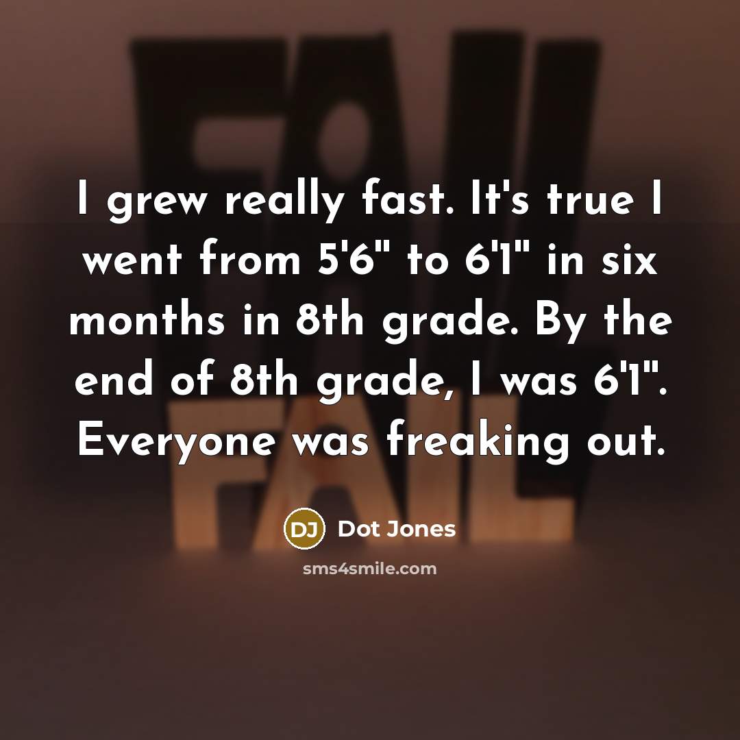 “I grew really fast. It's true I went from 5'6''…” quote by Dot Jones