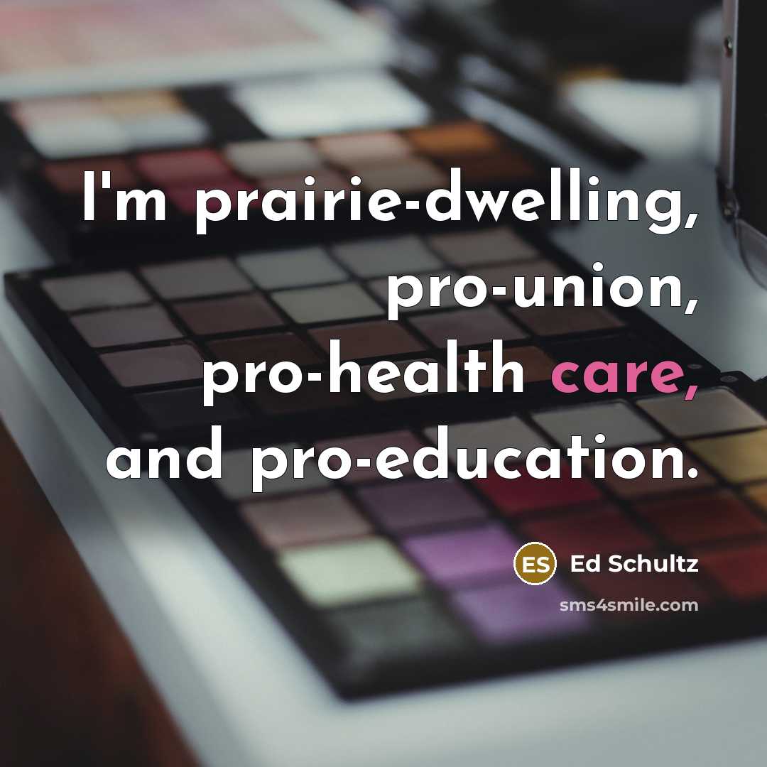 “I'm prairie-dwelling, pro-union, pro-health care, and pro-education.…” quote by Ed Schultz