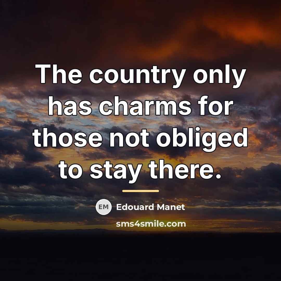 “The country only has charms for those not obliged to…” quote by Edouard Manet