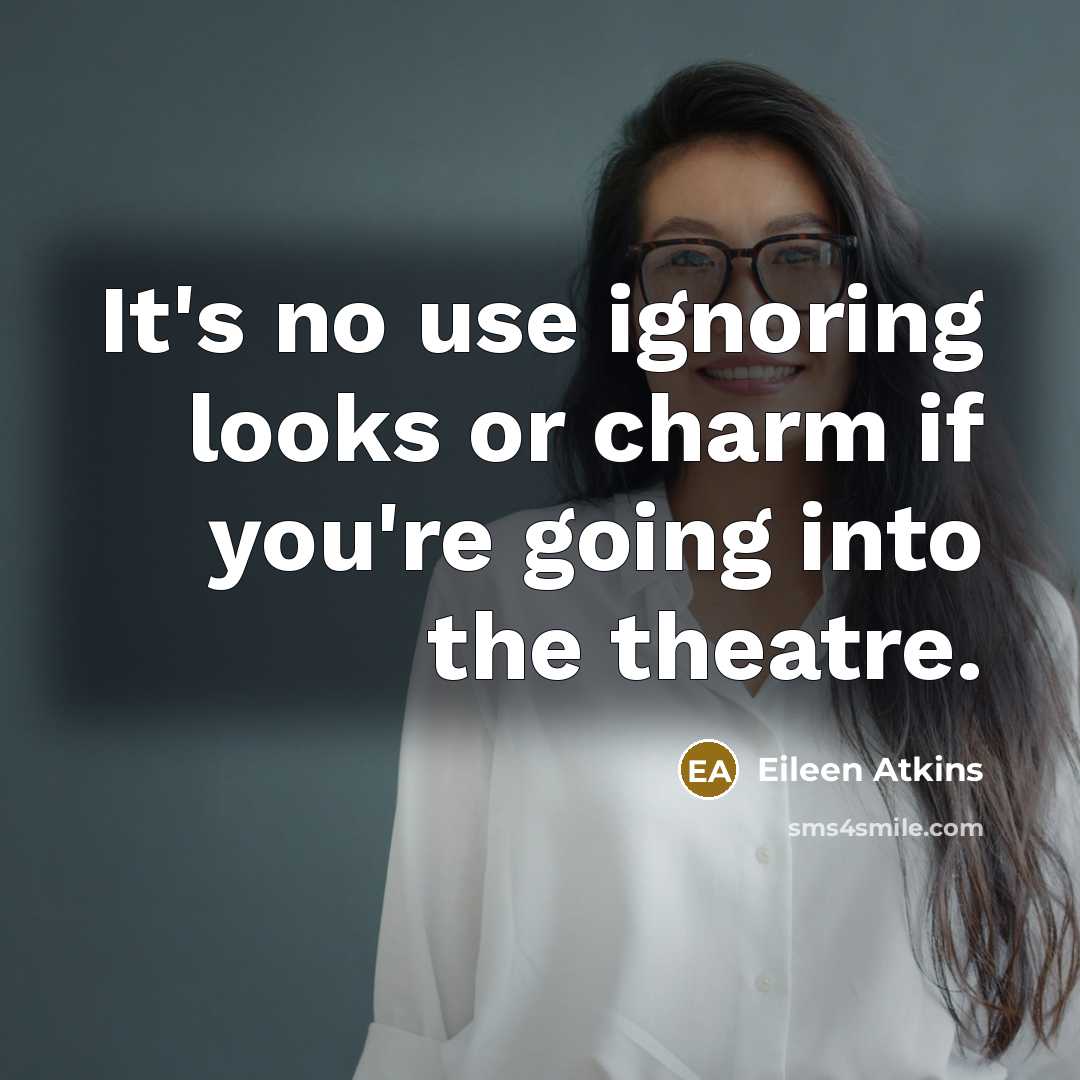 “It's no use ignoring looks or charm if you're going…” quote by Eileen Atkins