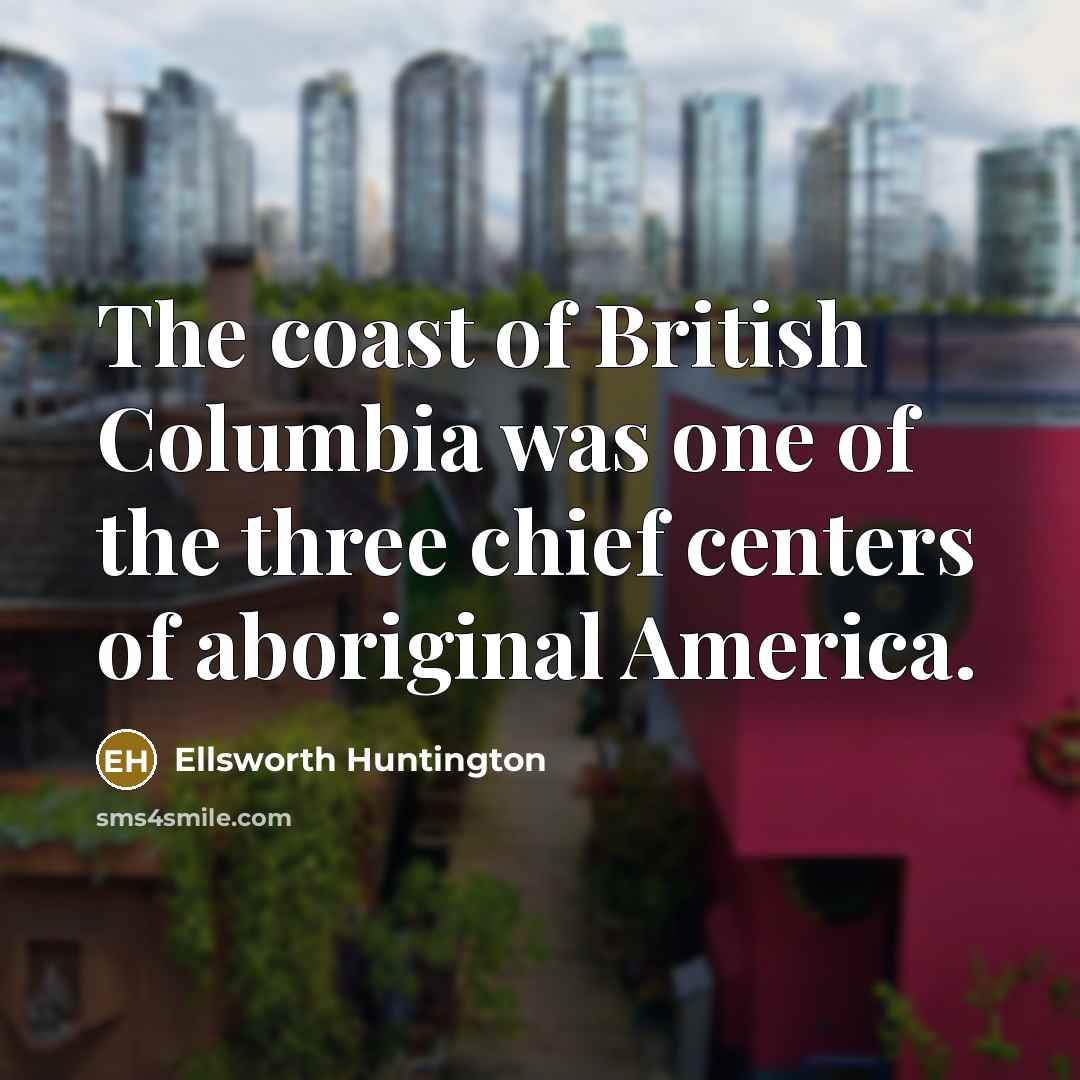 “The coast of British Columbia was one of the three…” quote by Ellsworth Huntington