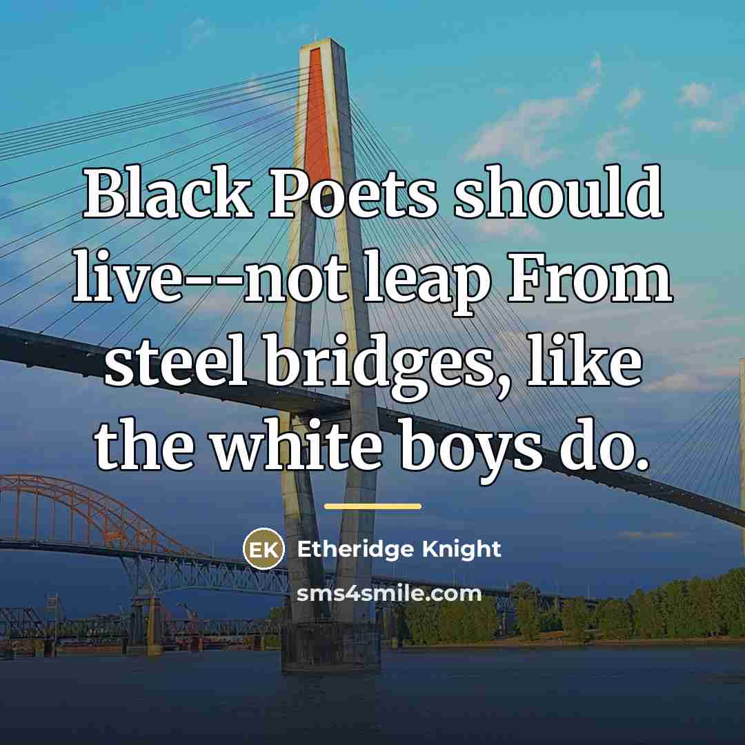 “Black Poets should live--not leap From steel bridges, like the…” quote by Etheridge Knight