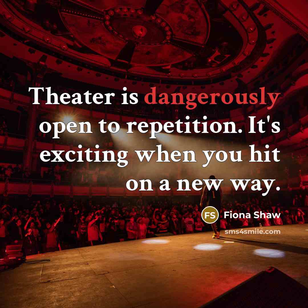 “Theater is dangerously open to repetition. It's exciting when you hit on a new way.” quote by Fiona Shaw