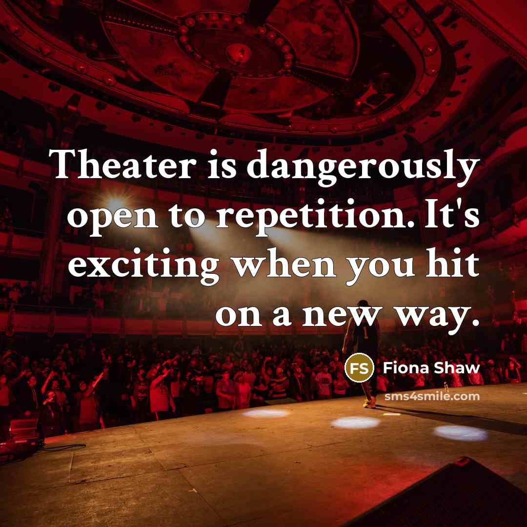 “Theater is dangerously open to repetition. It's exciting when you…” quote by Fiona Shaw