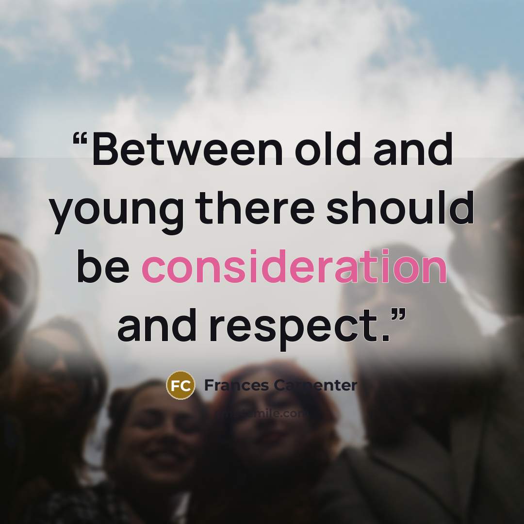 “Between old and young there should be consideration and respect.” quote by Frances Carpenter
