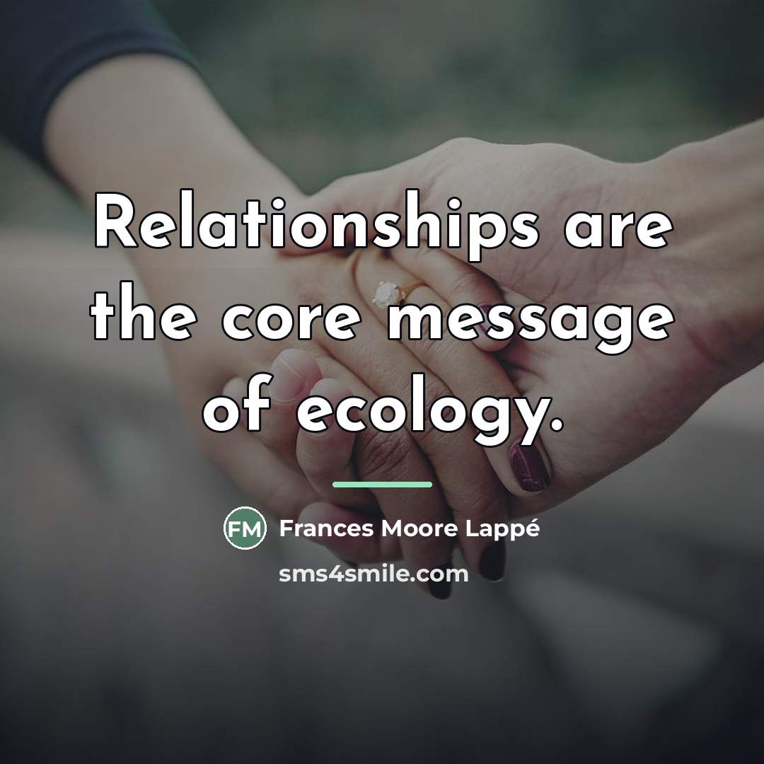 “Relationships are the core message of ecology.…” quote by Frances Moore Lappé