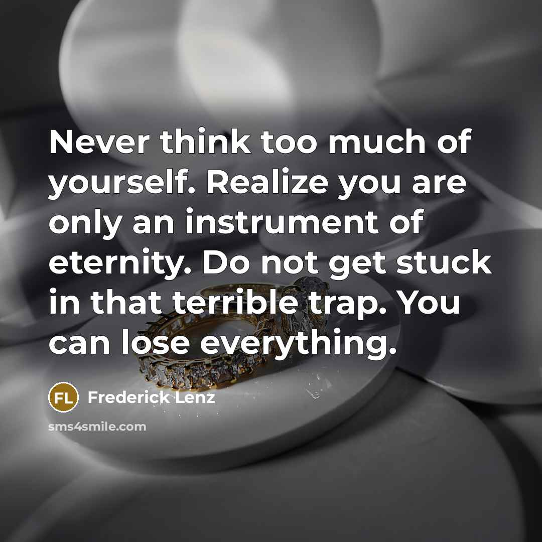 “Never think too much of yourself. Realize you are only…” quote by Frederick Lenz