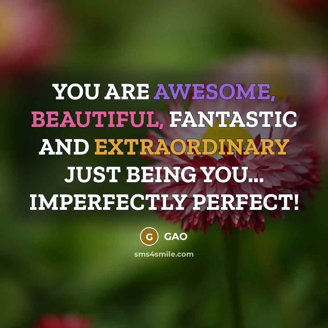 “YOU ARE AWESOME, BEAUTIFUL, FANTASTIC AND EXTRAORDINARY JUST BEING YOU...…” quote by GAO
