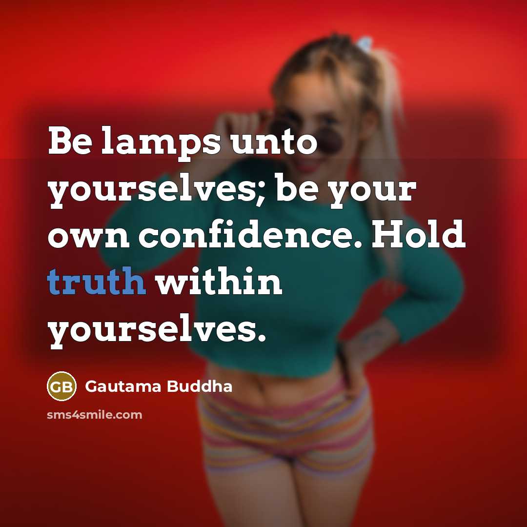 “Be lamps unto yourselves; be your own confidence. Hold truth…” quote by Gautama Buddha