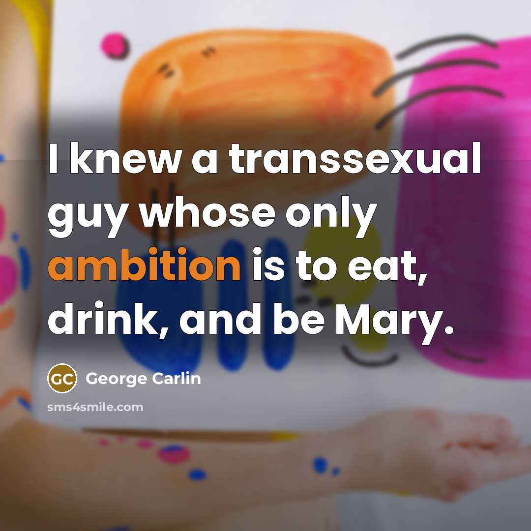“I knew a transsexual guy whose only ambition is to…” quote by George Carlin
