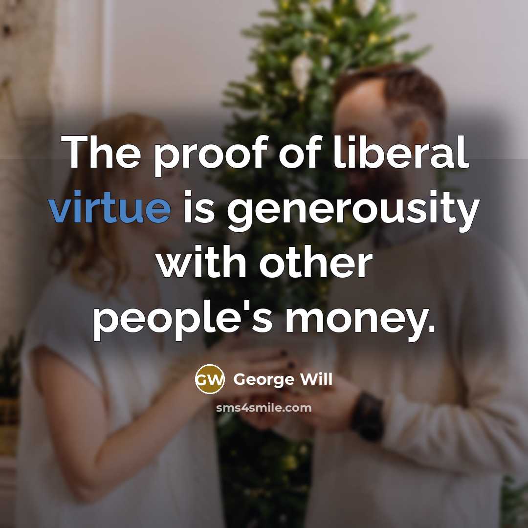 “The proof of liberal virtue is generousity with other people's…” quote by George Will