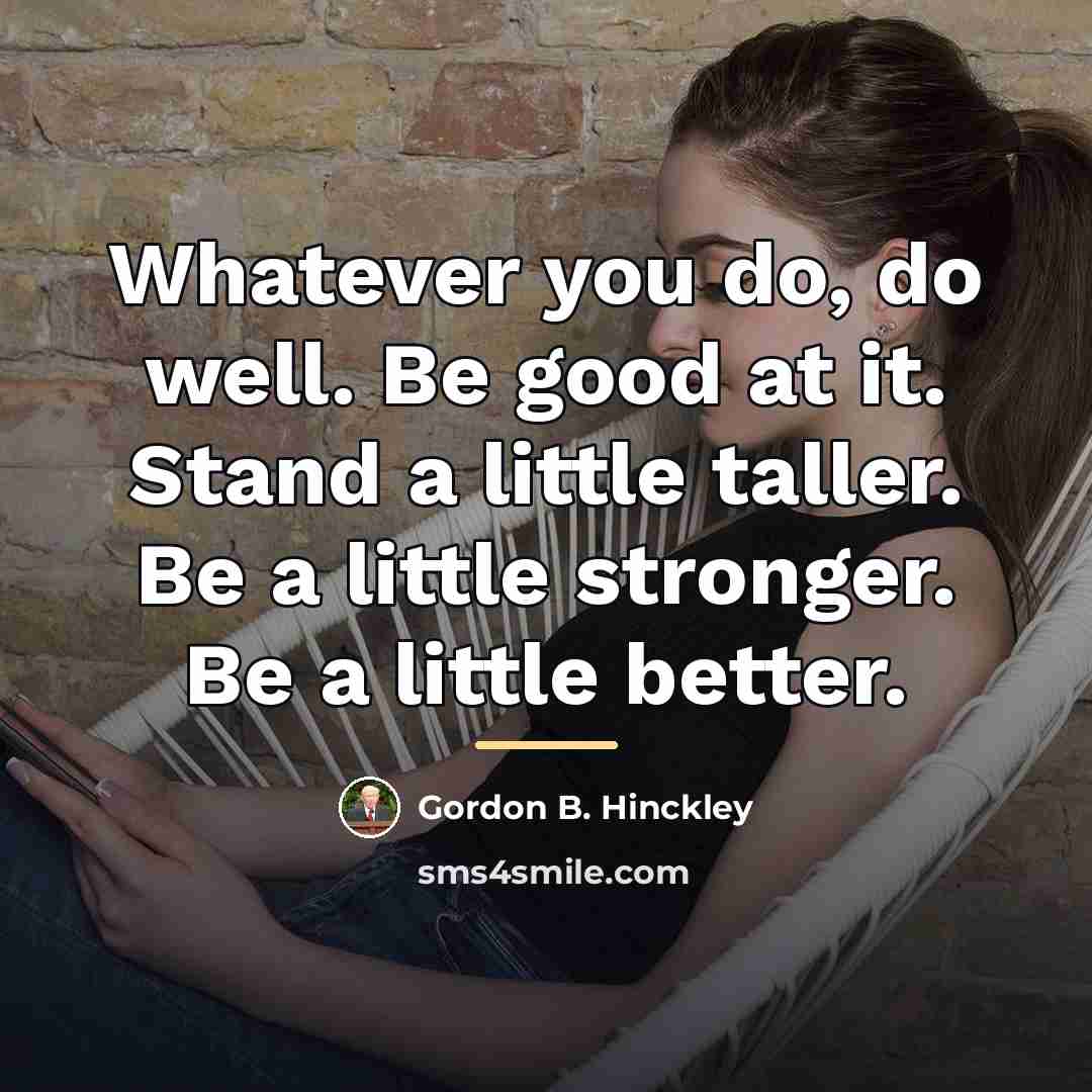 “Whatever you do, do well. Be good at it. Stand…” quote by Gordon B. Hinckley