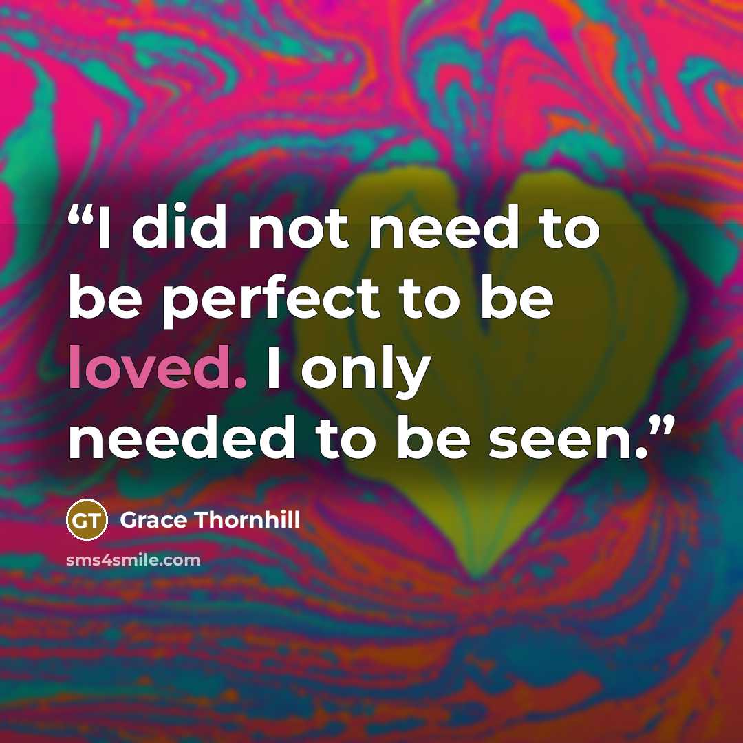 “I did not need to be perfect to be loved. I only needed to be seen.” quote by Grace Thornhill