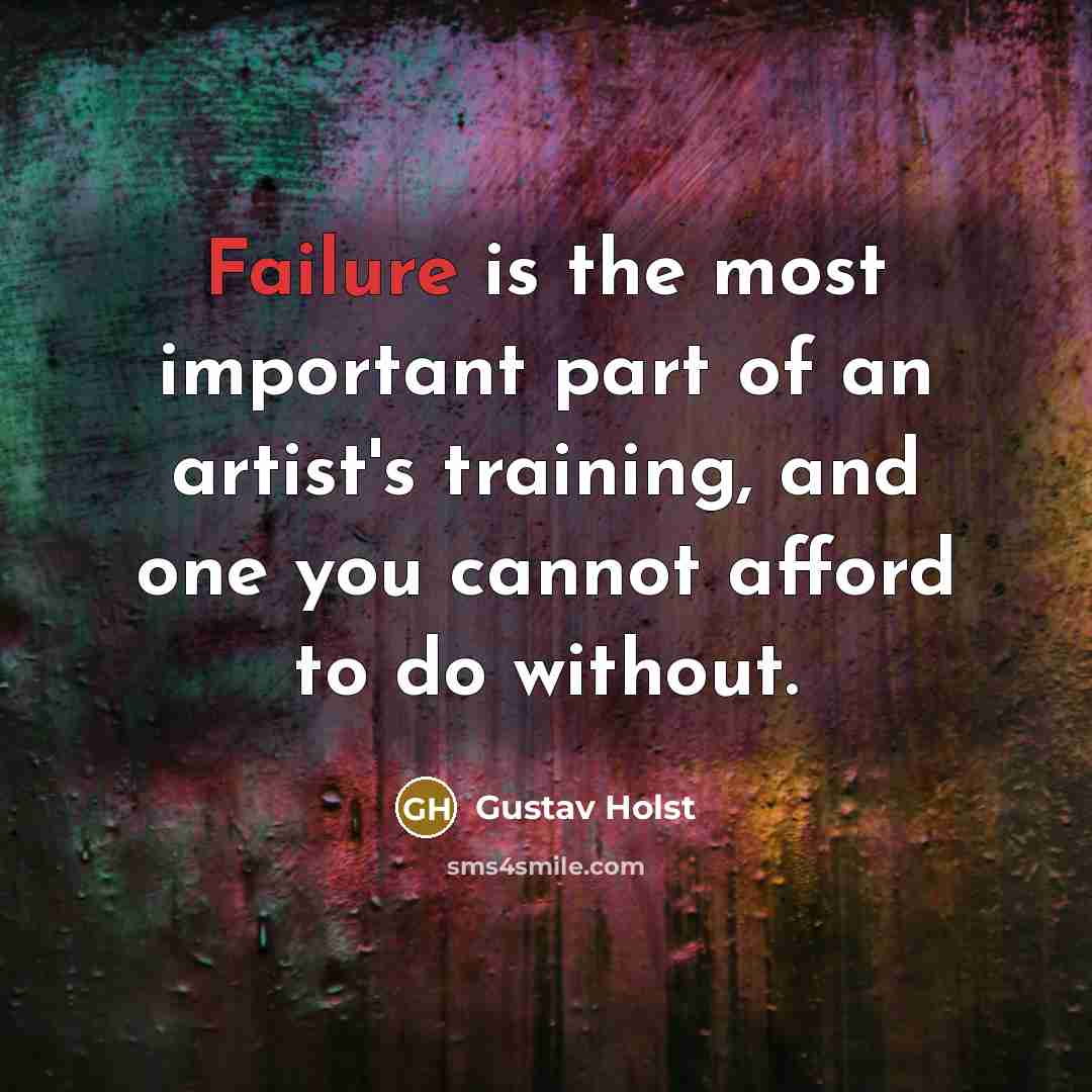 “Failure is the most important part of an artist's training,…” quote by Gustav Holst