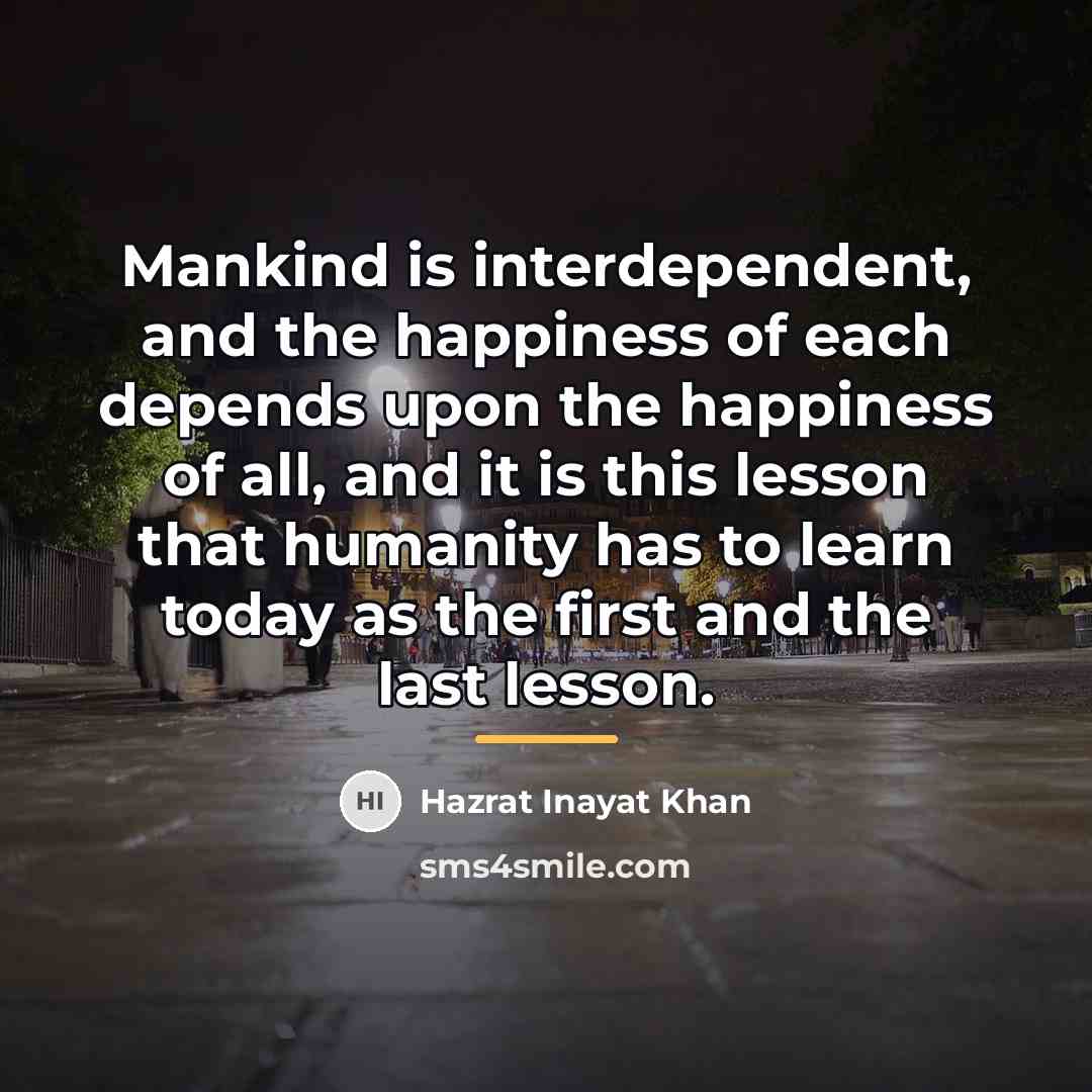“Mankind is interdependent, and the happiness of each depends upon…” quote by Hazrat Inayat Khan