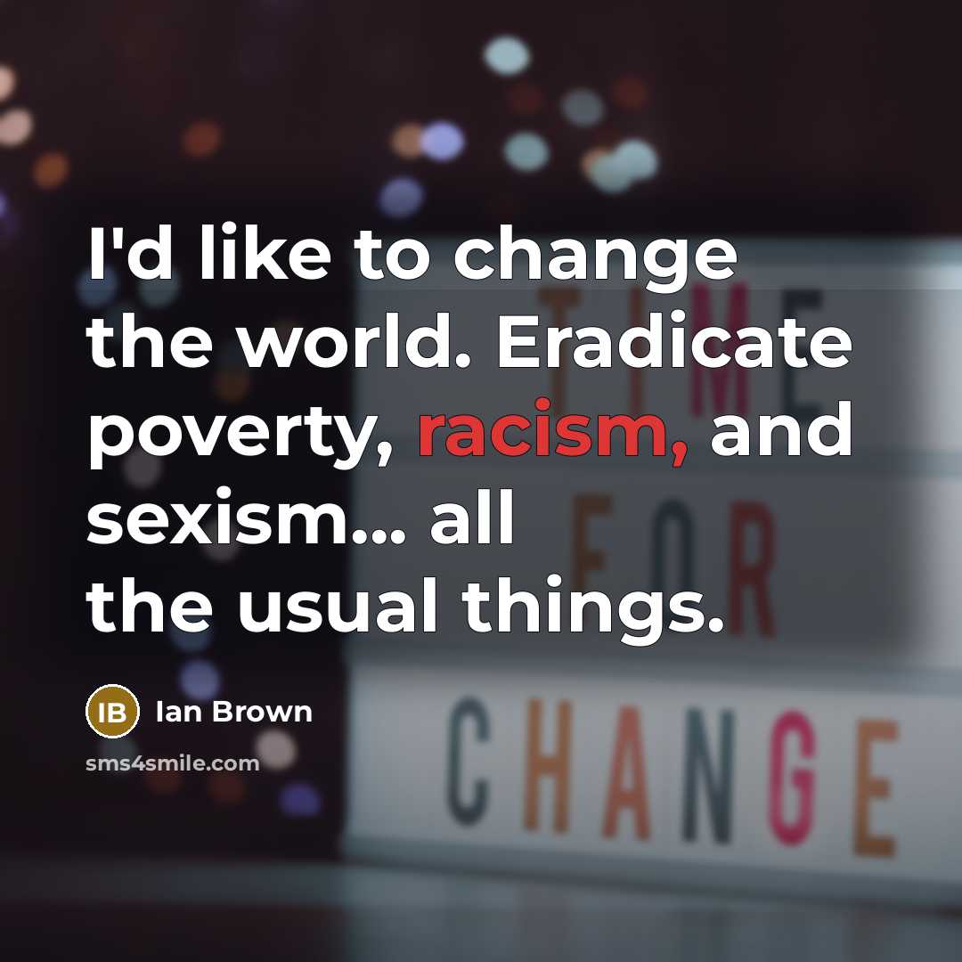 “I'd like to change the world. Eradicate poverty, racism, and…” quote by Ian Brown
