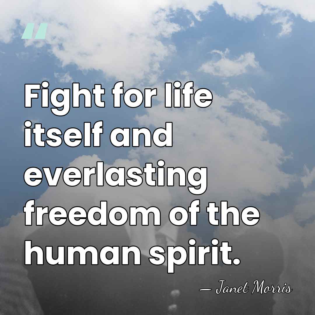 Fight for life itself and everlasting freedom of the human spirit. - Janet Morris