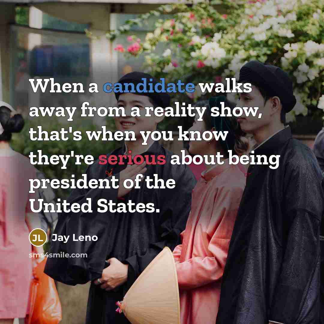 “When a candidate walks away from a reality show, that's when you know they're serious about being president of the United States.” quote by Jay Leno
