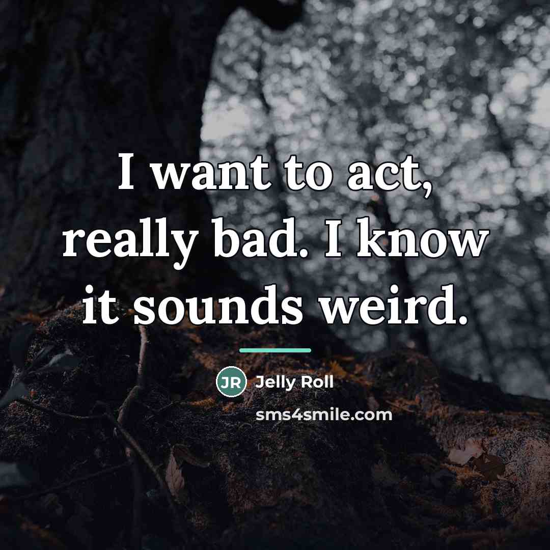 “I want to act, really bad. I know it sounds…” quote by Jelly Roll