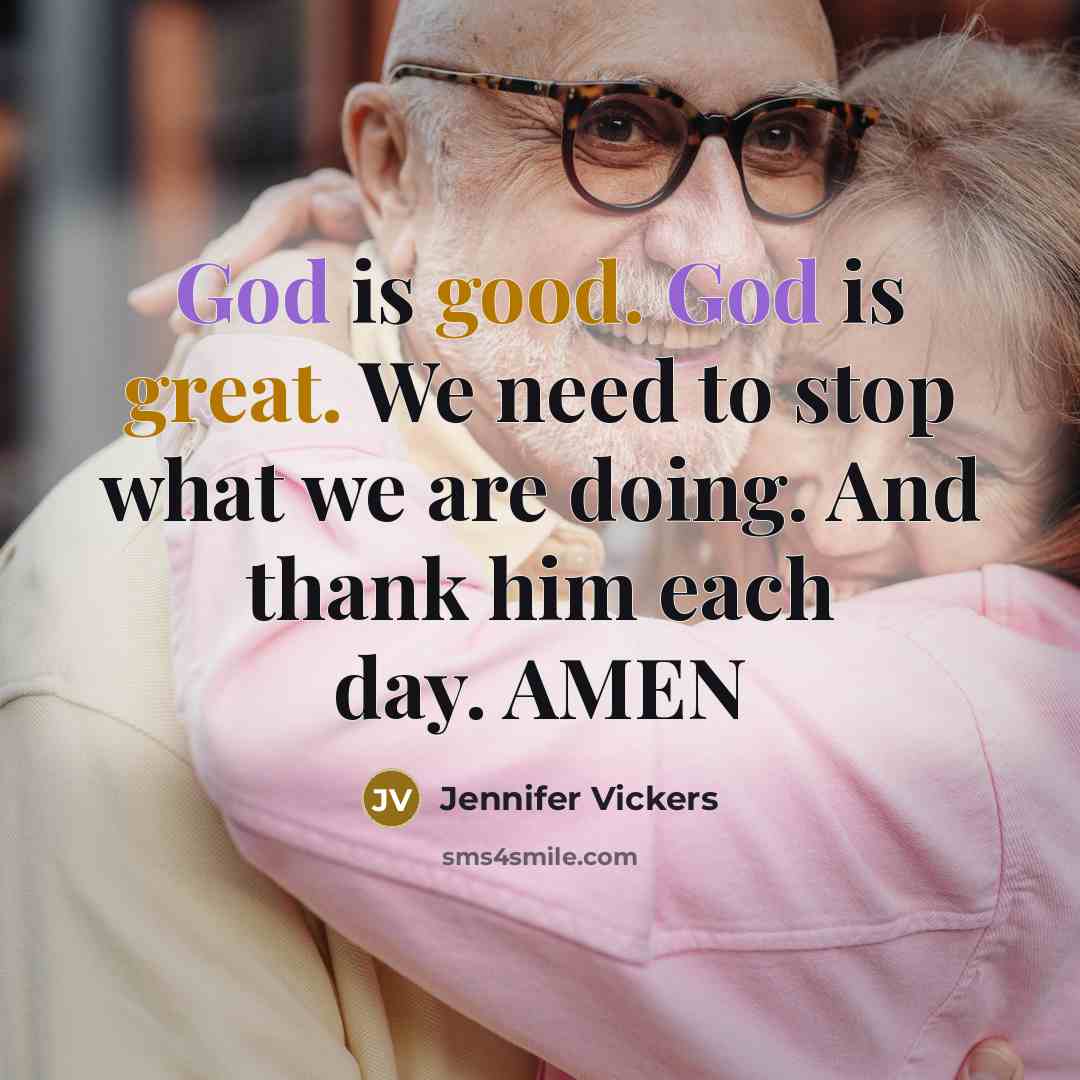 “God is good. God is great. We need to stop what we are doing. And thank him each day. AMEN” quote by Jennifer Vickers