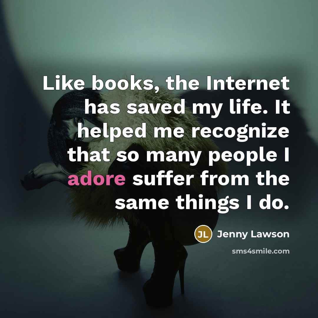 “Like books, the Internet has saved my life. It helped…” quote by Jenny Lawson