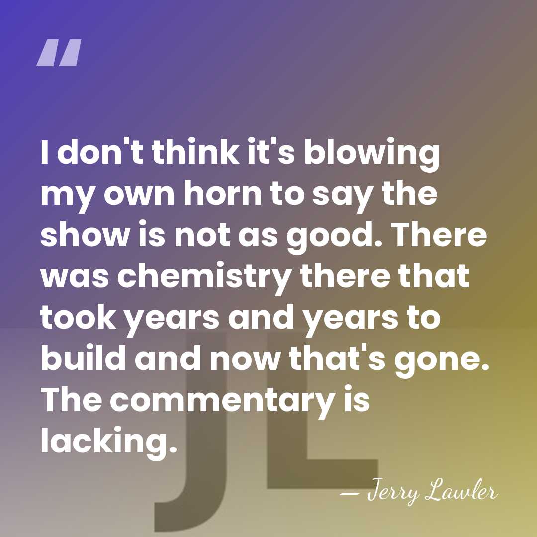 I don't think it's blowing my own horn to say the show&hellip; - Jerry Lawler
