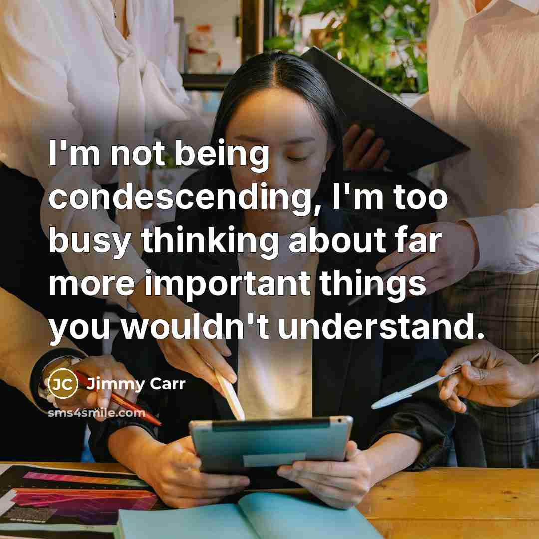 “I'm not being condescending, I'm too busy thinking about far…” quote by Jimmy Carr