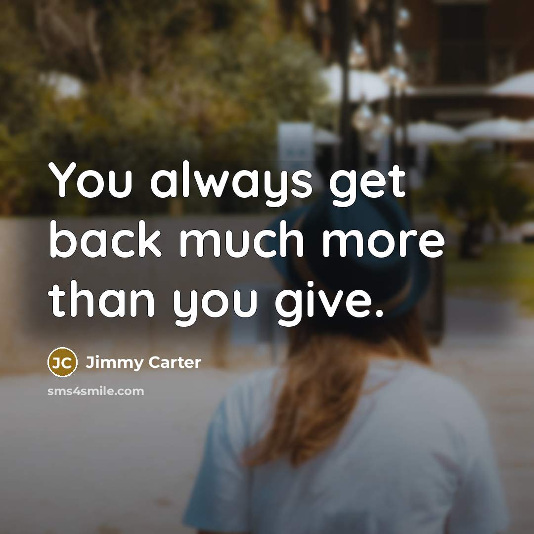 “You always get back much more than you give.…” quote by Jimmy Carter