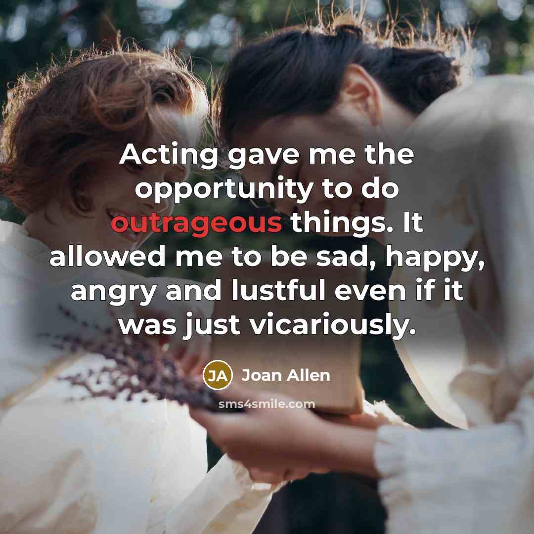 “Acting gave me the opportunity to do outrageous things. It…” quote by Joan Allen