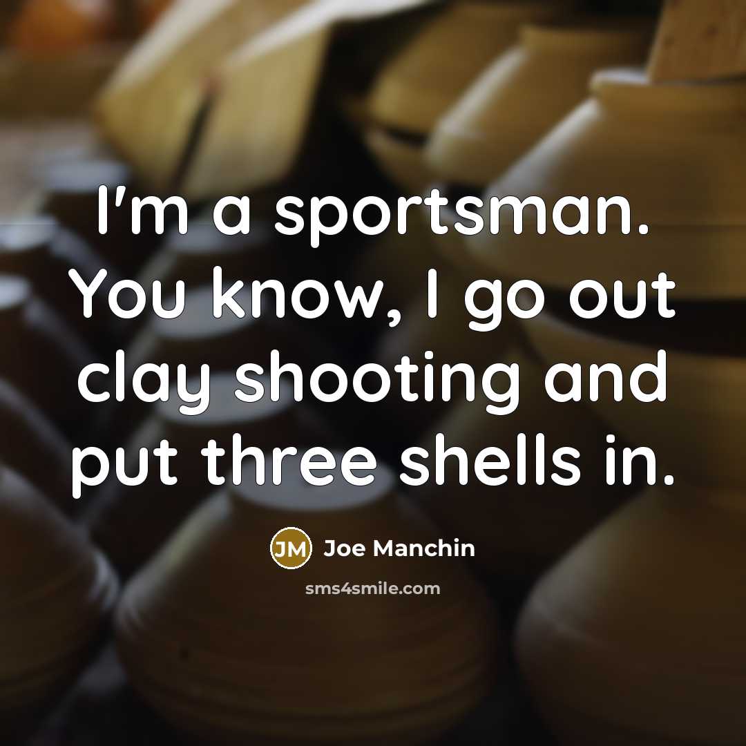 “I'm a sportsman. You know, I go out clay shooting…” quote by Joe Manchin