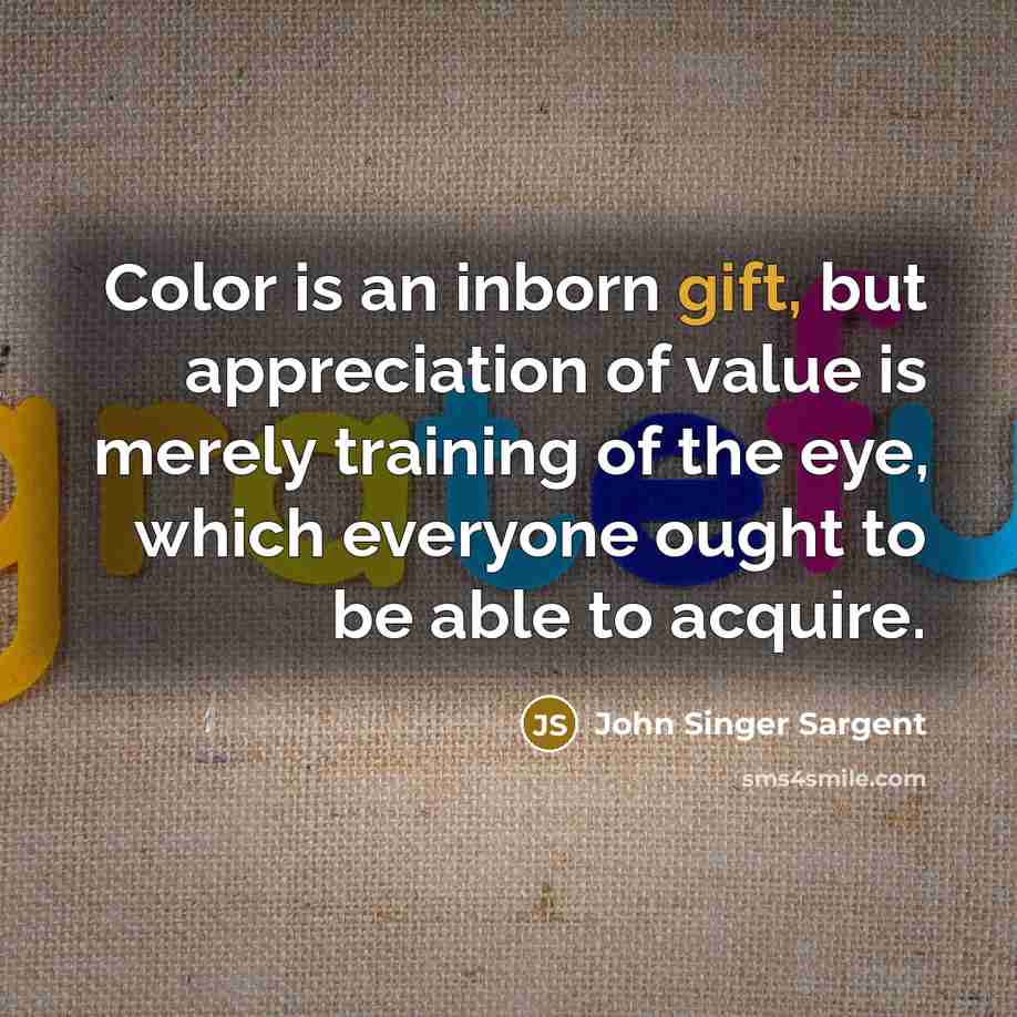 “Color is an inborn gift, but appreciation of value is…” quote by John Singer Sargent