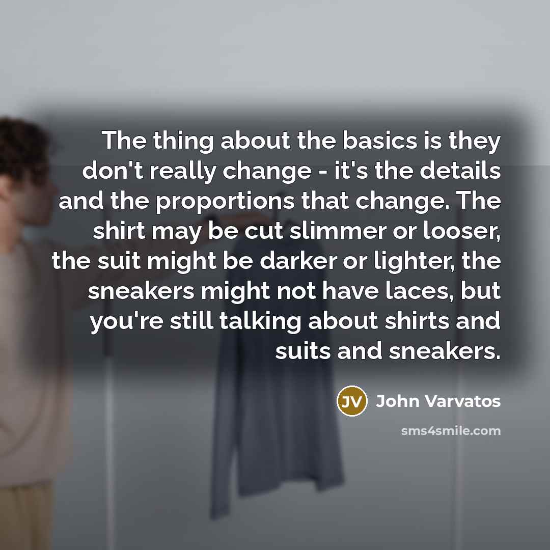 “The thing about the basics is they don't really change…” quote by John Varvatos