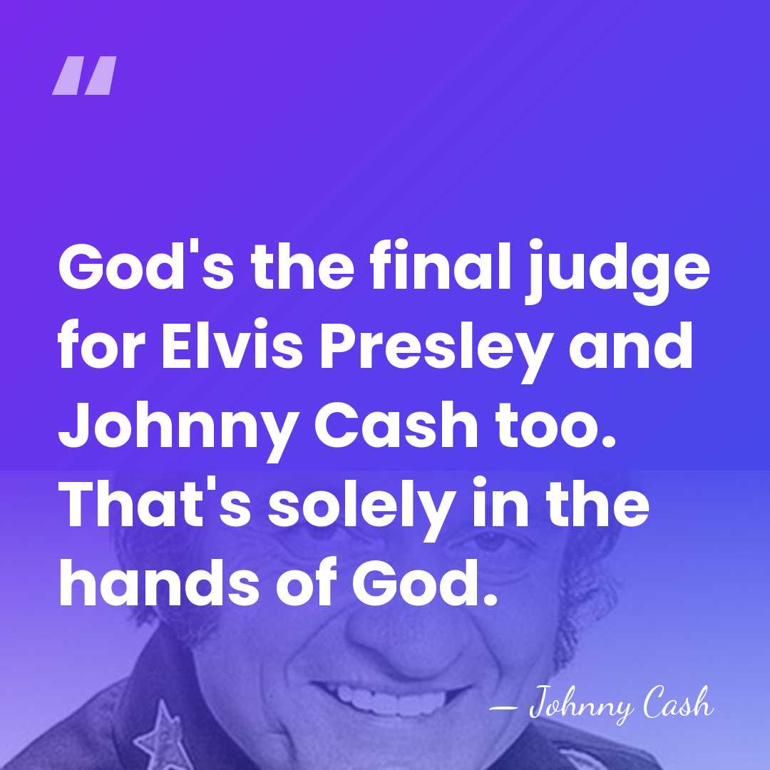 God's the final judge for Elvis Presley and Johnny Cash too. That's&hellip; - Johnny Cash