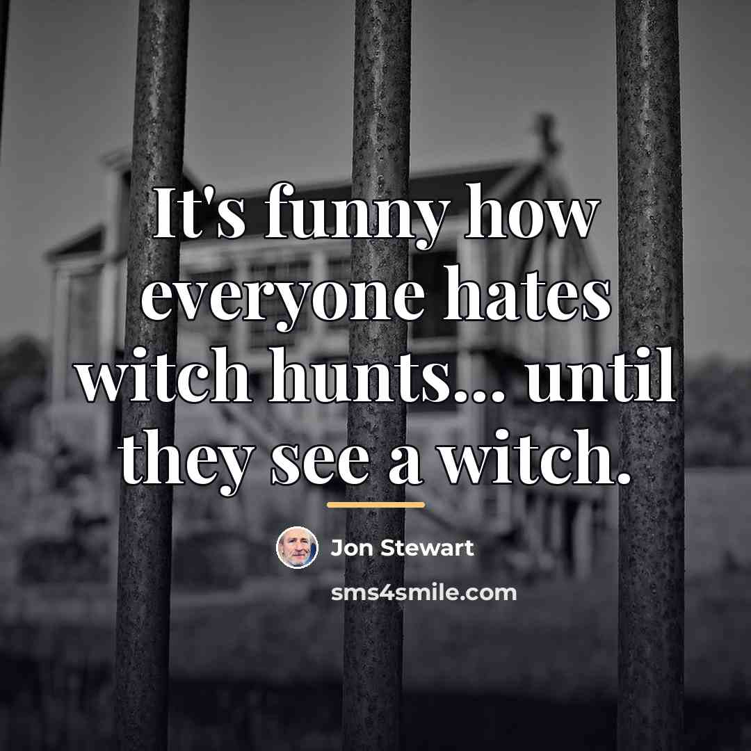“It's funny how everyone hates witch hunts... until they see…” quote by Jon Stewart