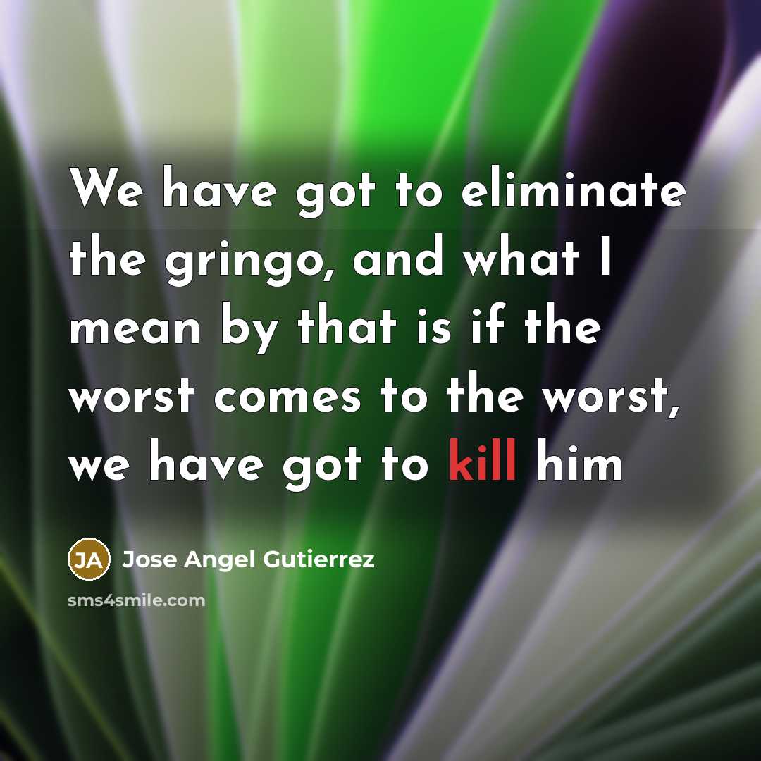 “We have got to eliminate the gringo, and what I…” quote by Jose Angel Gutierrez