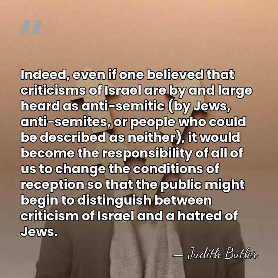 Indeed, even if one believed that criticisms of Israel are by and&hellip; - Judith Butler