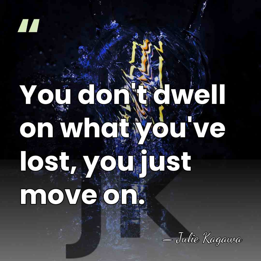 You don't dwell on what you've lost, you just move on. - Julie Kagawa