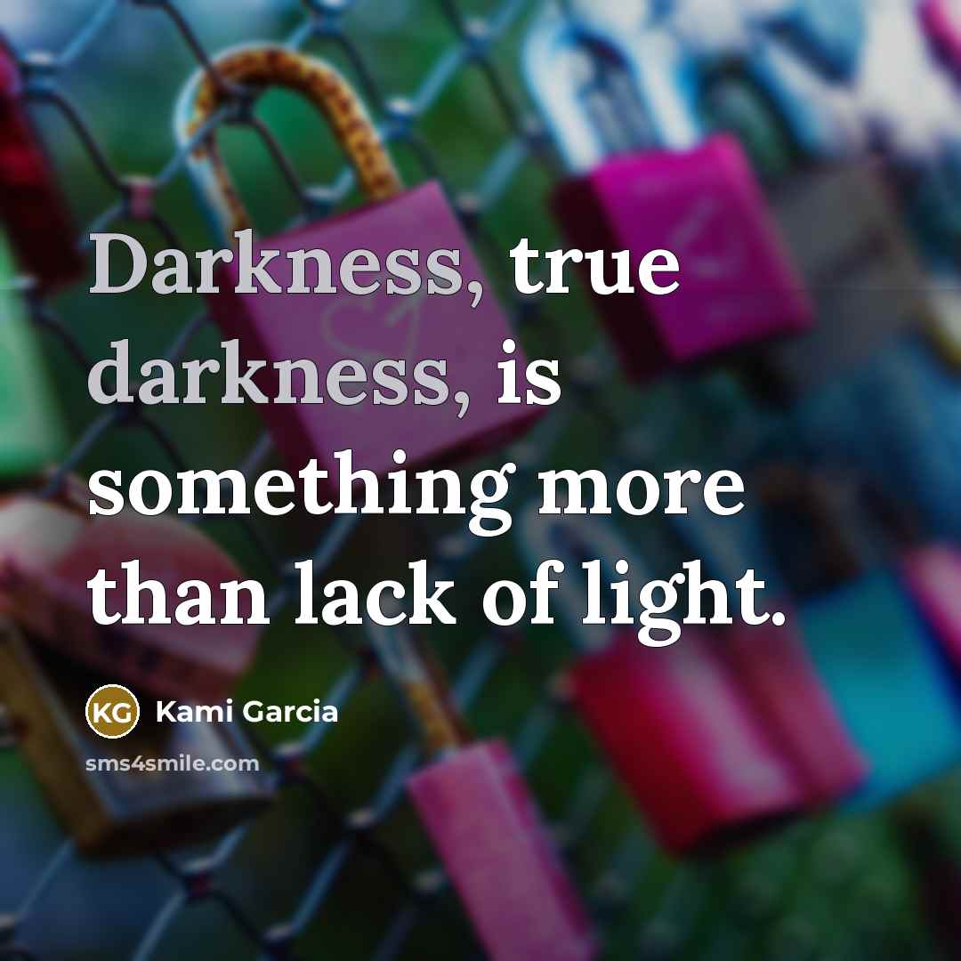 “Darkness, true darkness, is something more than lack of light.…” quote by Kami Garcia