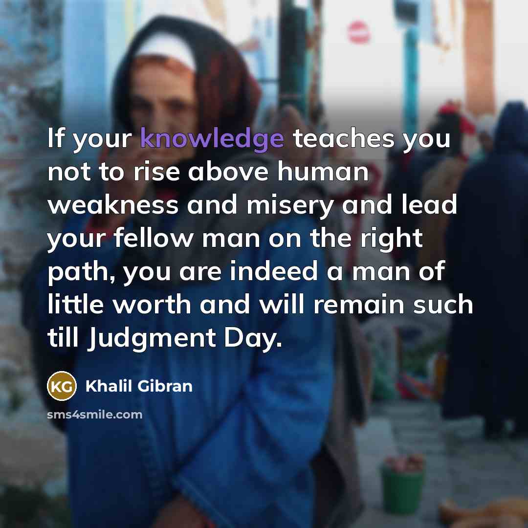 “If your knowledge teaches you not to rise above human…” quote by Khalil Gibran