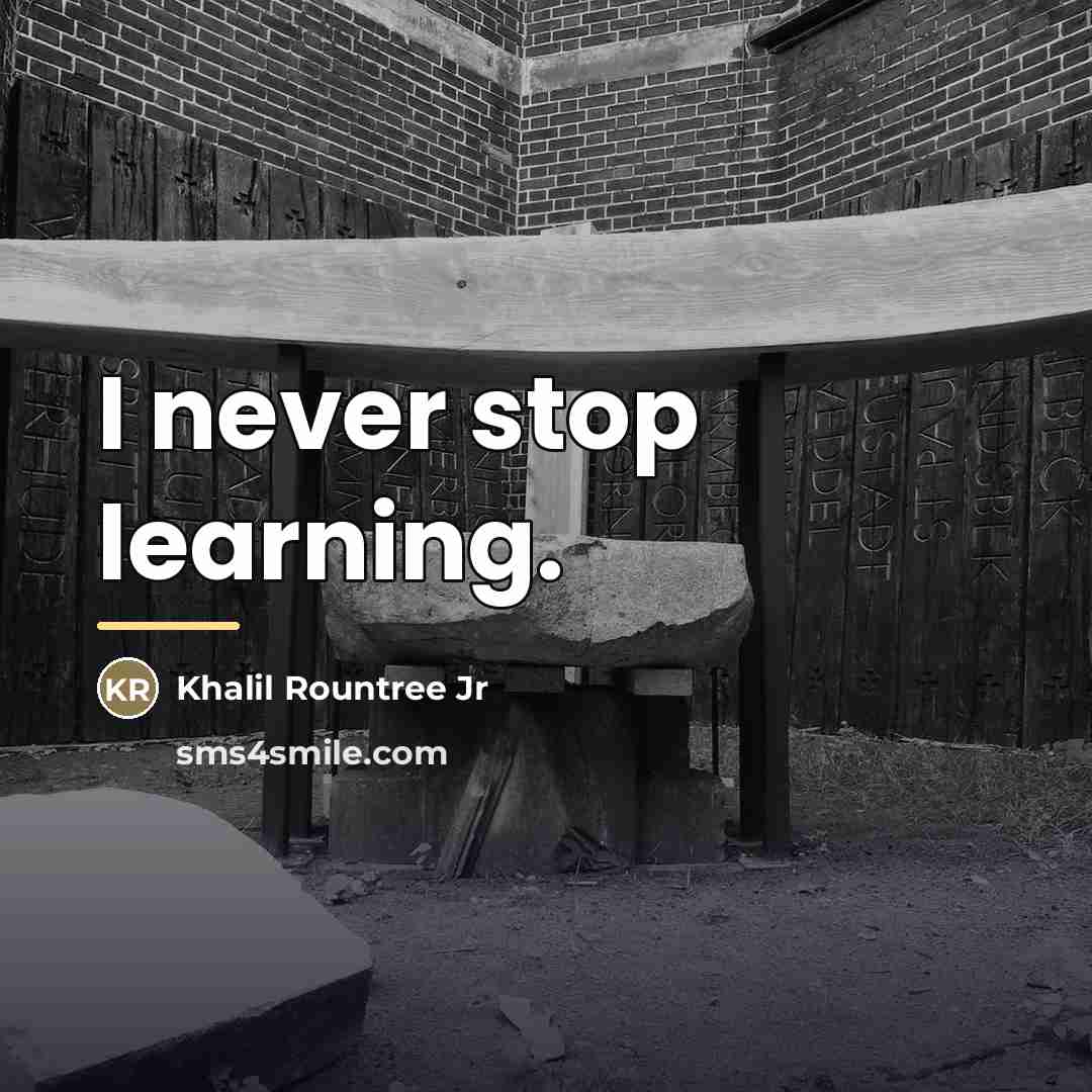 “I never stop learning.…” quote by Khalil Rountree Jr