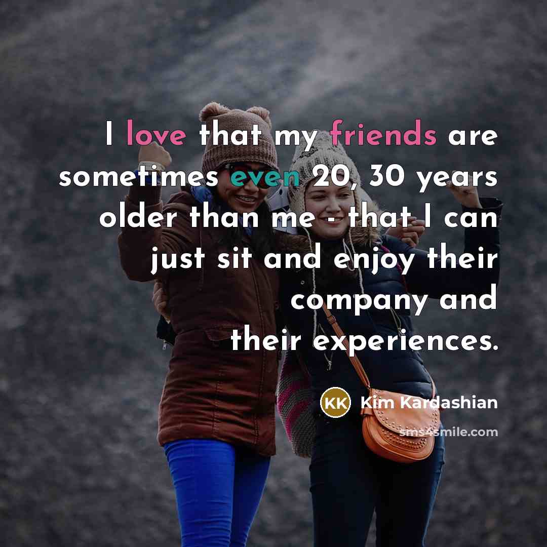 “I love that my friends are sometimes even 20, 30…” quote by Kim Kardashian