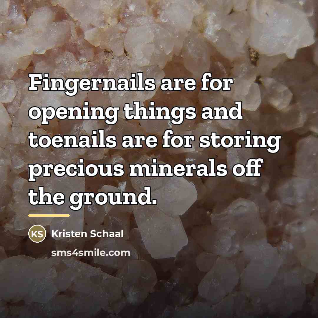 “Fingernails are for opening things and toenails are for storing…” quote by Kristen Schaal