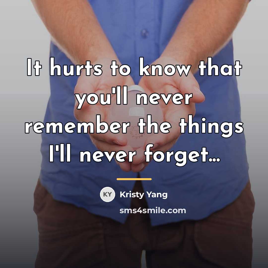 “It hurts to know that you'll never remember the things…” quote by Kristy Yang
