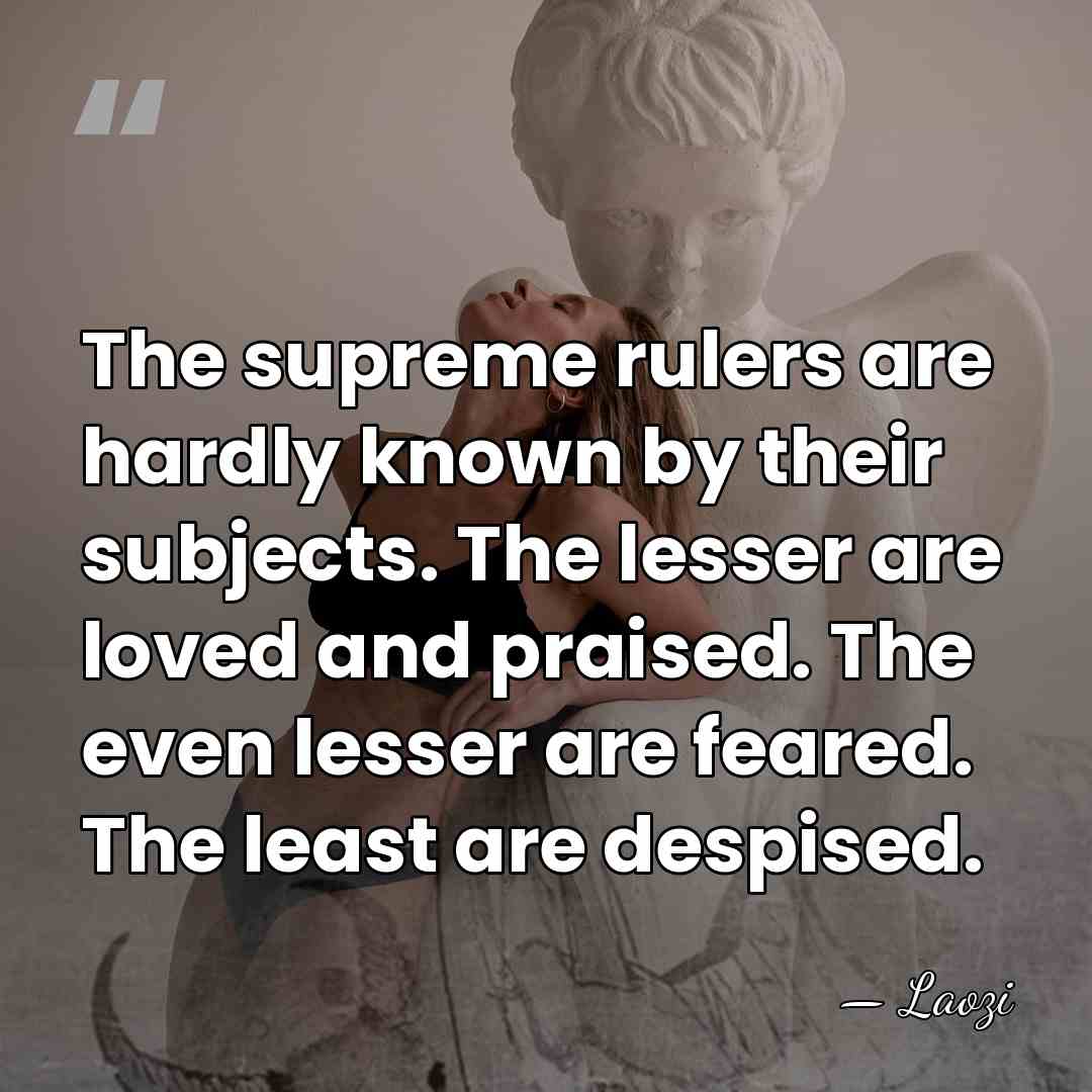 The supreme rulers are hardly known by their subjects. The lesser are&hellip; - Laozi